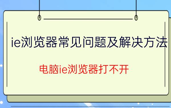 ie浏览器常见问题及解决方法 电脑ie浏览器打不开？